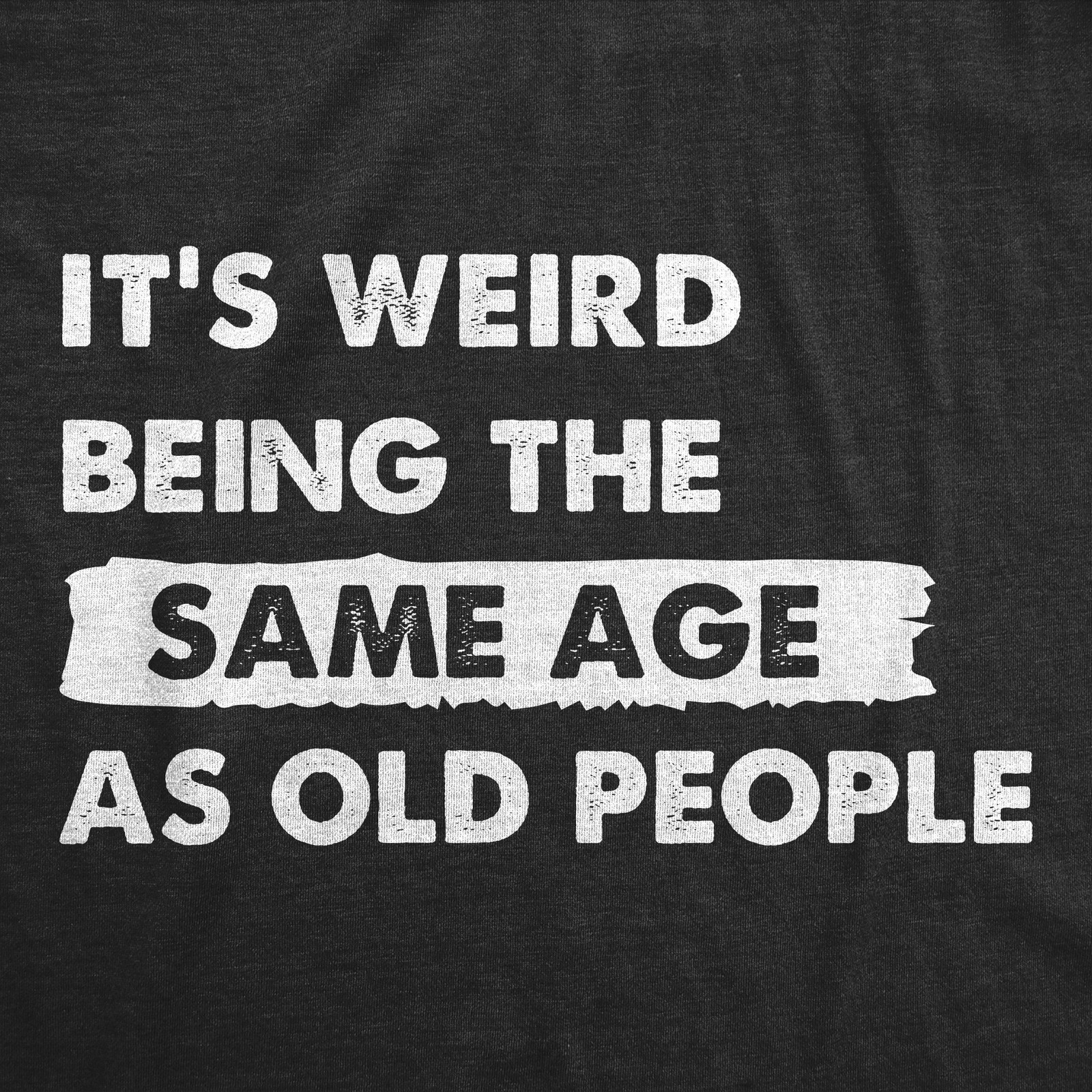 Mens Its Weird Being The Same Age As Old People T Shirt Funny Growing Older Tee