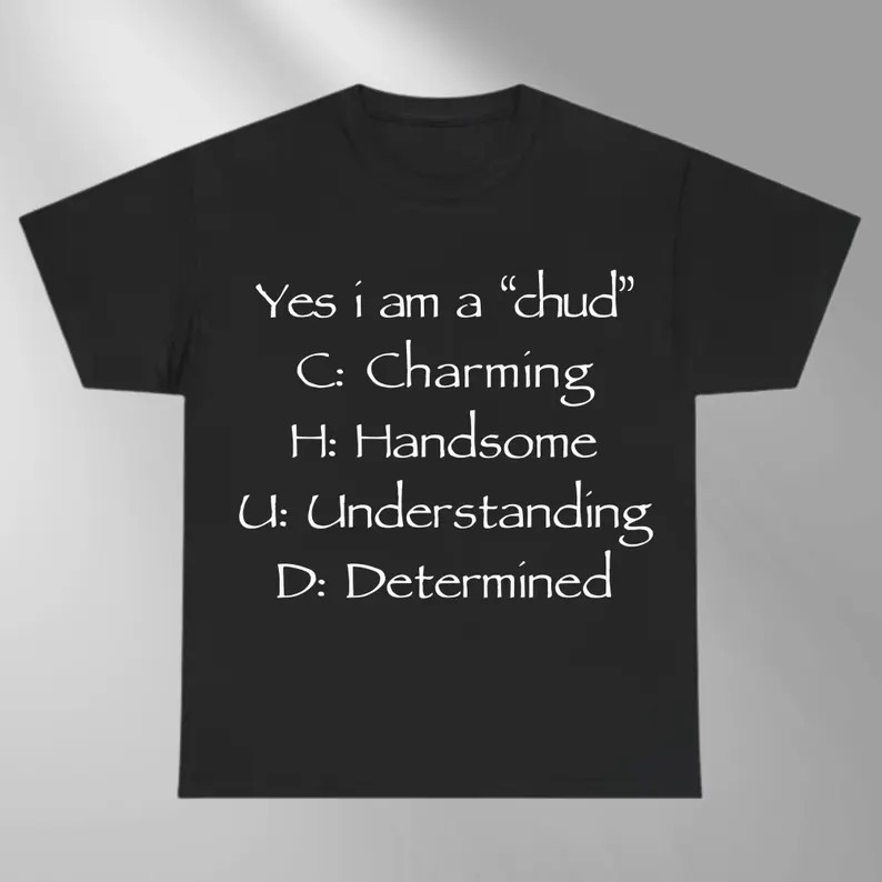 Yes I Am A Chud Funny Meme Shirt Sarcastic Text Tee