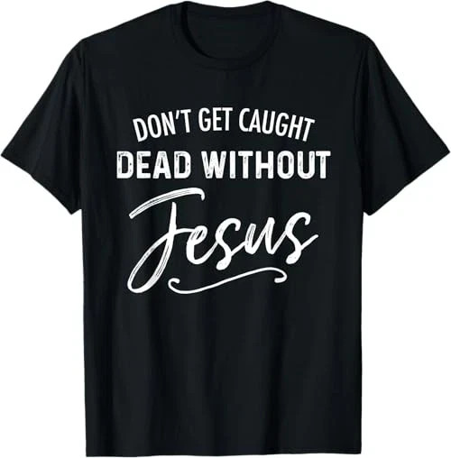 Don’t Get Caught Dead Without Jesus Funny Christian Joke T-Shirt