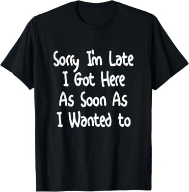 Sorry I’m Late Shirt, Funny Humor Graphic Tee
