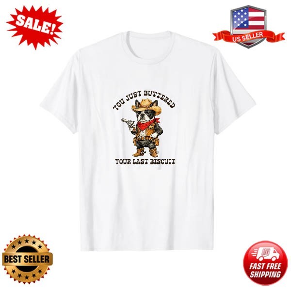 You’ve Just Buttered Your Last Biscuit Funny Cowboy Dog T-Shirt