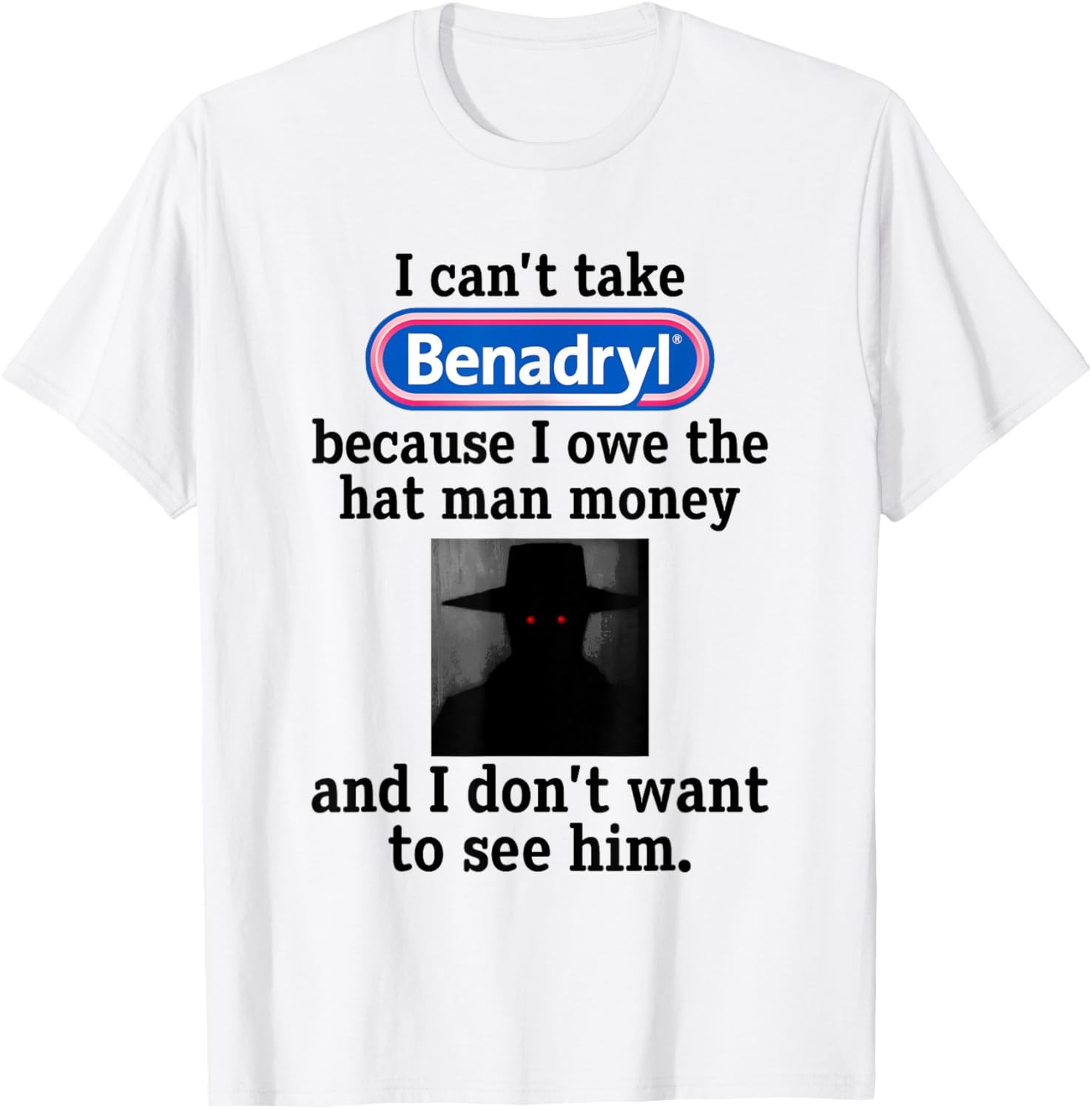 I Can’t Take Benadryl Because I Owe The Hat Man Money T-Shirt